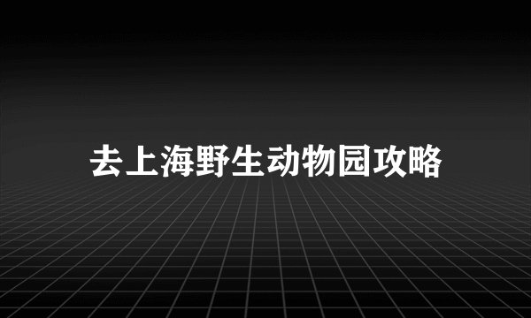 去上海野生动物园攻略
