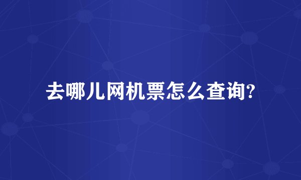 去哪儿网机票怎么查询?