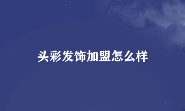 头彩发饰加盟怎么样