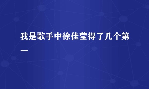 我是歌手中徐佳莹得了几个第一