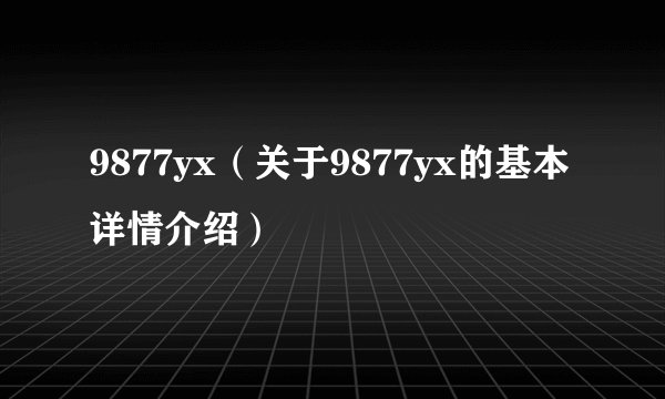 9877yx（关于9877yx的基本详情介绍）