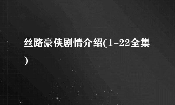 丝路豪侠剧情介绍(1-22全集)