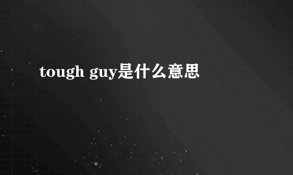 tough guy是什么意思