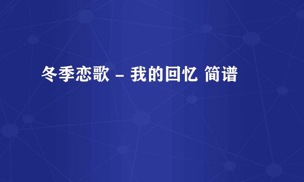 冬季恋歌 - 我的回忆 简谱