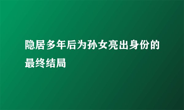 隐居多年后为孙女亮出身份的最终结局