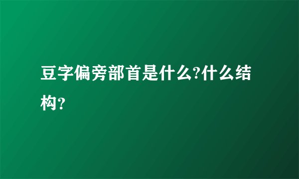 豆字偏旁部首是什么?什么结构？