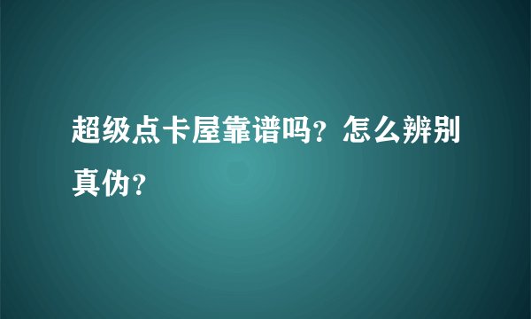 超级点卡屋靠谱吗？怎么辨别真伪？