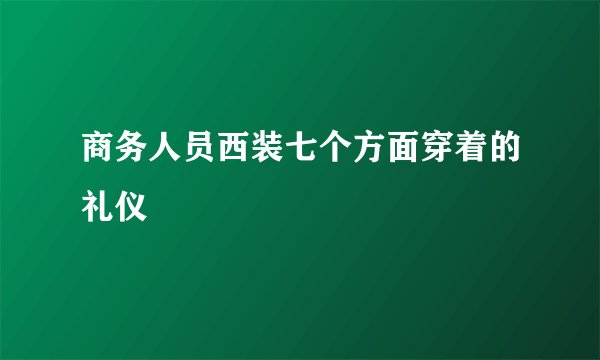 商务人员西装七个方面穿着的礼仪
