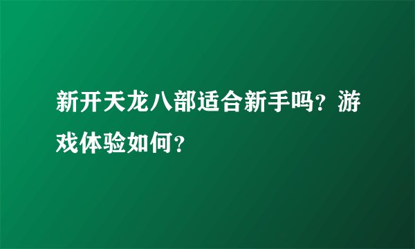 新开天龙八部适合新手吗？游戏体验如何？