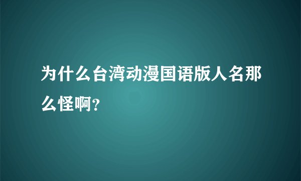 为什么台湾动漫国语版人名那么怪啊？