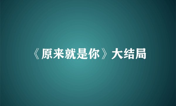 《原来就是你》大结局