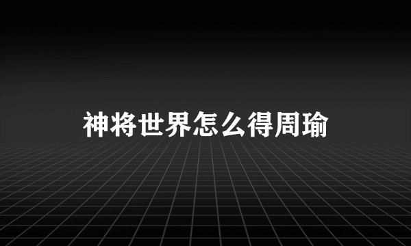 神将世界怎么得周瑜