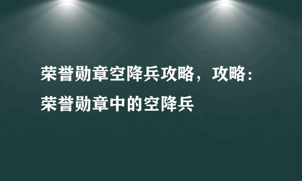 荣誉勋章空降兵攻略，攻略：荣誉勋章中的空降兵