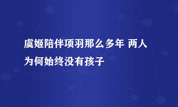 虞姬陪伴项羽那么多年 两人为何始终没有孩子