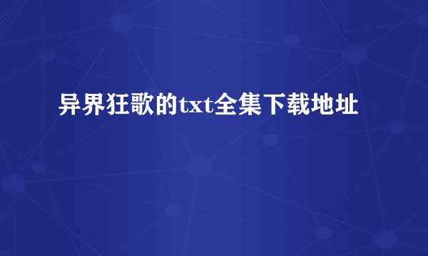 异界狂歌的txt全集下载地址
