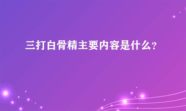 三打白骨精主要内容是什么？