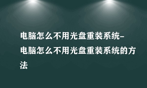 电脑怎么不用光盘重装系统-电脑怎么不用光盘重装系统的方法