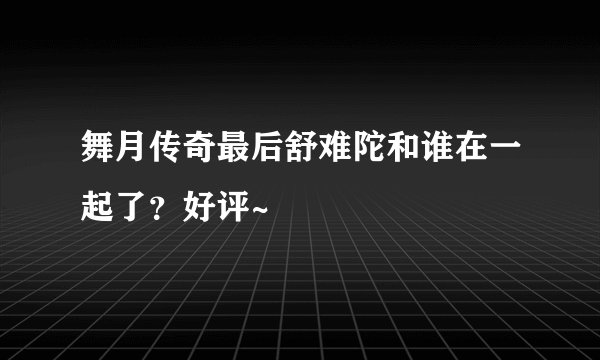 舞月传奇最后舒难陀和谁在一起了?好评~