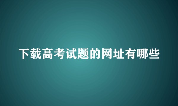 下载高考试题的网址有哪些