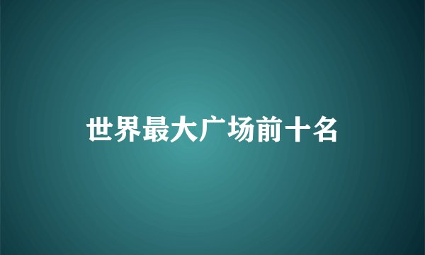 世界最大广场前十名