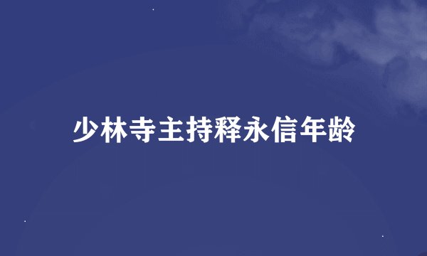 少林寺主持释永信年龄
