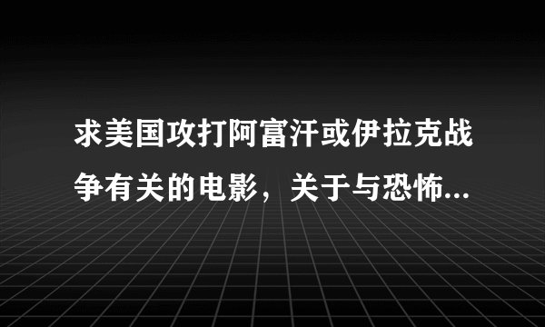 求美国攻打阿富汗或伊拉克战争有关的电影，关于与恐怖分子战争的电影！谢谢！