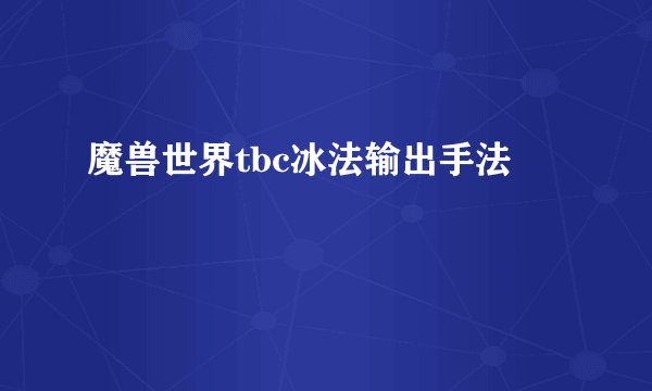 魔兽世界tbc冰法输出手法