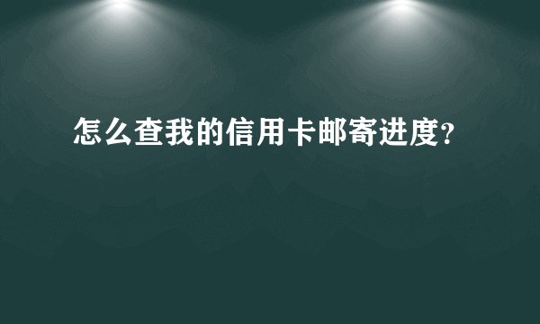 怎么查我的信用卡邮寄进度？
