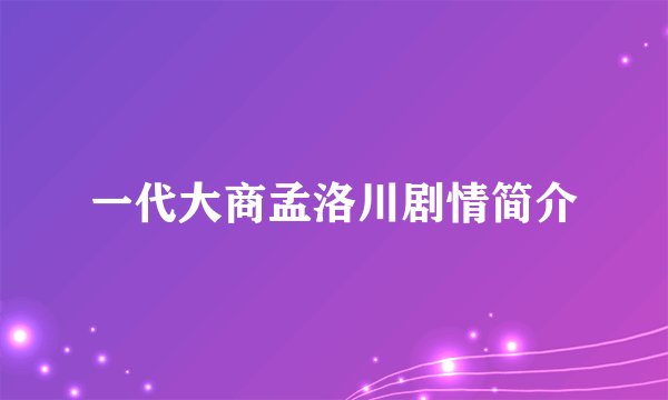 一代大商孟洛川剧情简介