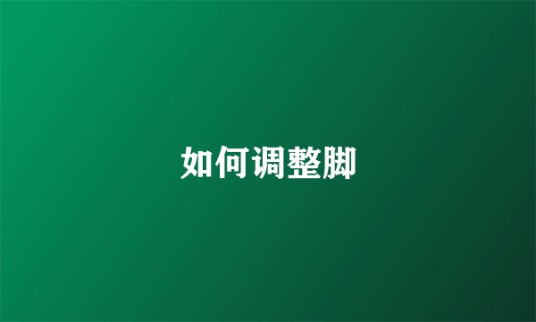 如何调整脚