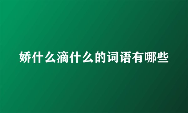 娇什么滴什么的词语有哪些