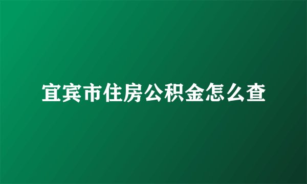 宜宾市住房公积金怎么查