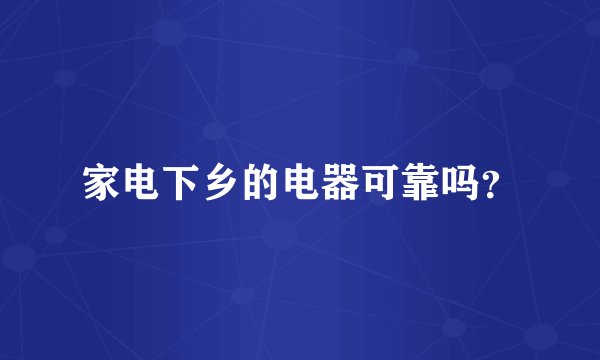 家电下乡的电器可靠吗？
