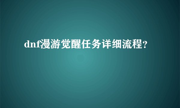 dnf漫游觉醒任务详细流程？