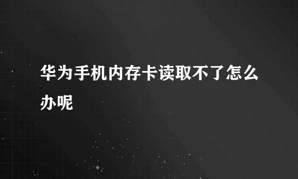 华为手机内存卡读取不了怎么办呢