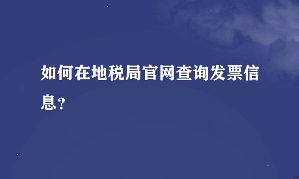 如何在地税局官网查询发票信息？