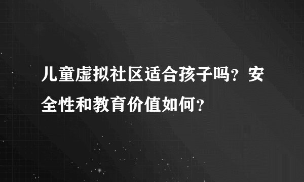 儿童虚拟社区适合孩子吗？安全性和教育价值如何？