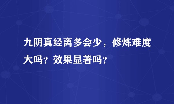 九阴真经离多会少，修炼难度大吗？效果显著吗？