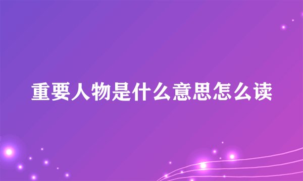 重要人物是什么意思怎么读