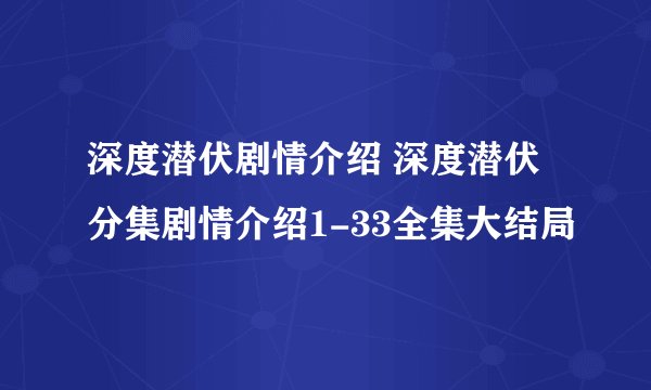 深度潜伏剧情介绍 深度潜伏分集剧情介绍1-33全集大结局