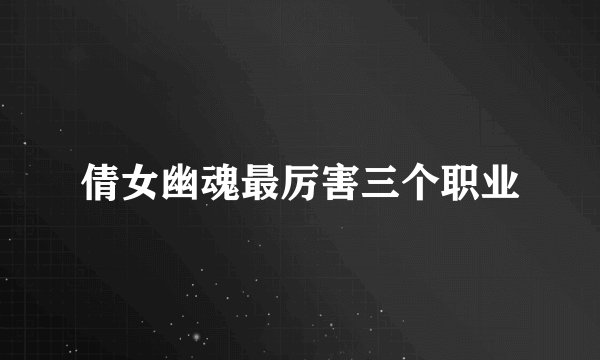 倩女幽魂最厉害三个职业