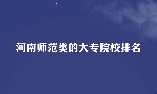 河南师范类的大专院校排名