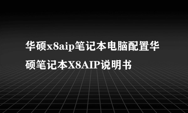 华硕x8aip笔记本电脑配置华硕笔记本X8AIP说明书