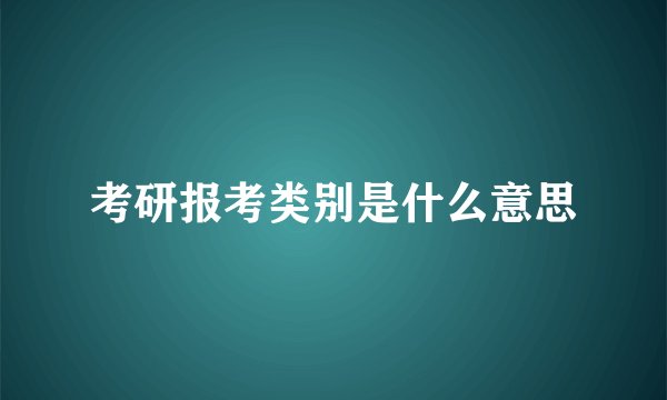 考研报考类别是什么意思
