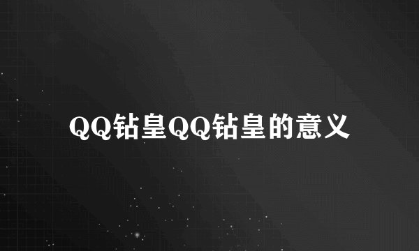 QQ钻皇QQ钻皇的意义