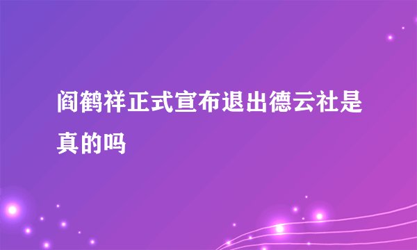 阎鹤祥正式宣布退出德云社是真的吗