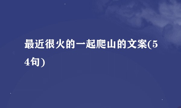 最近很火的一起爬山的文案(54句)