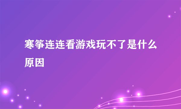 寒筝连连看游戏玩不了是什么原因