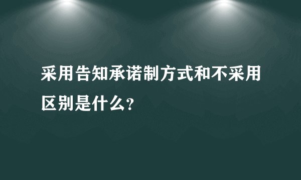 采用告知承诺制方式和不采用区别是什么？