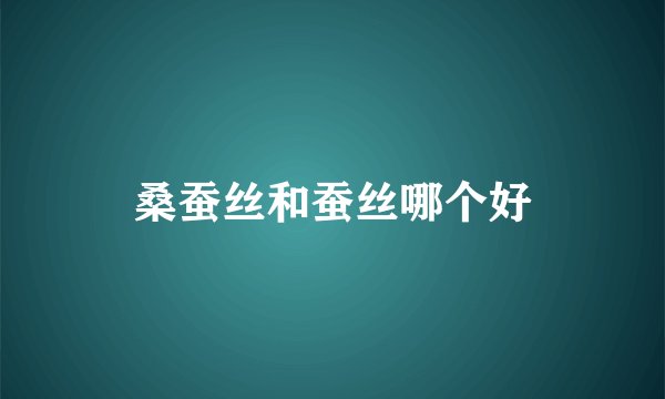 桑蚕丝和蚕丝哪个好